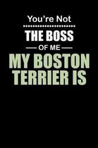 You're not the Boss of Me My Boston Terrier Is: Weekly 100 page 6 x 9 journal to jot down your ideas and notes