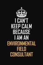I Can't Keep Calm Because I Am An Environmental Field Consultant: Motivational Career Pride Quote 6x9 Blank Lined Job Inspirational Notebook Journal