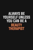 Always Be Yourself Unless You Can Be A Beauty Therapist: Inspirational life quote blank lined Notebook 6x9 matte finish