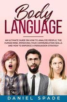 Body Language: an Ultimate Guide on How to Analyze People, the Human Mind, Improving your Communication Skills and How to Enforce a P