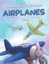 The Step-by-Step Way to Draw Airplanes: A Fun and Easy Drawing Book to Learn How to Airplanes