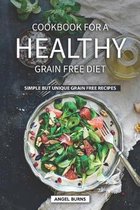 Cookbook for A Healthy Grain Free Diet: Simple but Unique Grain Free Recipes