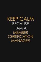 Keep Calm Because I Am A Member Certification Manager: Motivational: 6X9 unlined 129 pages Notebook writing journal