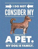 I Do Not Consider My Chihuahua A Pet.: My Dog Is Family.