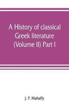 A history of classical Greek literature (Volume II) Part I.