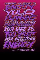 Remember My Friend to Enjoy Your Planning as Well as Your Accomplishment for Life Is Too Short for Negative Energy- Bruce Lee: Bruce Lee Journal: 6x9