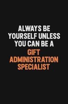 Always Be Yourself Unless You can Be A Gift Administration Specialist: Inspirational life quote blank lined Notebook 6x9 matte finish