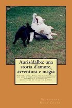 Aurisidalba: una storia d'amore, avventura e magia: Aurora, Iside, Alba, tre cagnoline la cui vita � stata straordinariamente amore