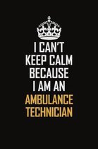 I Can't Keep Calm Because I Am An Ambulance Technician: Motivational Career Pride Quote 6x9 Blank Lined Job Inspirational Notebook Journal