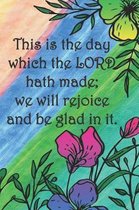 This is the day which the LORD hath made; we will rejoice and be glad in it.