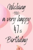 Wishing you a very happy 47th Birthday: Lined Birthday Journal and Unique Greeting Card I Gift Alternative for Women and Men