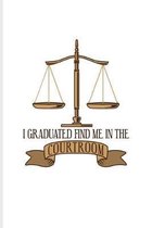 I Graduated Find Me In The Courtroom: Funny Lawyer Humor Journal - Notebook - Workbook For Law School Last Year, Career, Attorneys, Solicitors, Gradua