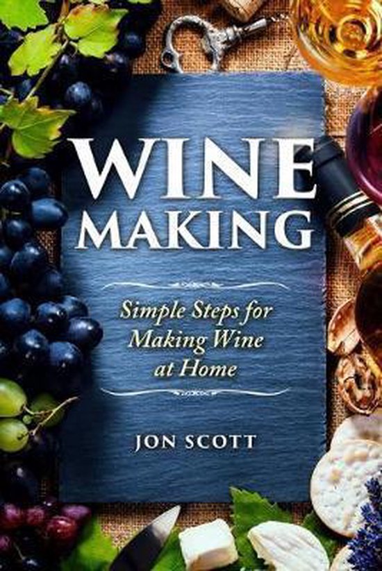 Wine Making Simple Steps for Making Wine at Home, Jon Scott