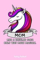 Mom Like A Regular Mom Only Way More Magical: Unicorn Mom Notebook