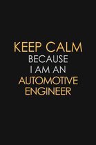 Keep Calm Because I Am An Automotive Engineer: Motivational: 6X9 unlined 120 pages Notebook writing journal