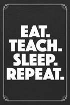 Eat. Teach. Sleep. Repeat.: Back To School Cute Teacher Student 120 Page Blank Lined Notebook Journal