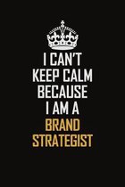 I Can't Keep Calm Because I Am A Brand Strategist: Motivational Career Pride Quote 6x9 Blank Lined Job Inspirational Notebook Journal