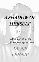 A Shadow of Herself: A true story of mental illness, hope, and love