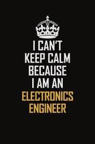 I Can't Keep Calm Because I Am An Electronics Engineer: Motivational Career Pride Quote 6x9 Blank Lined Job Inspirational Notebook Journal