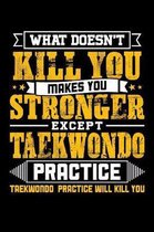 What doesn't kill you makes you stronger except Taekwondo practice taekwondo practice will kill you: Weekly 100 page 6 x 9 journal to jot down your id