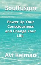 Soulfusion: Power Up Your Consciousness and Change Your Life