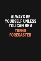 Always Be Yourself Unless You Can Be A Trend Forecaster: Inspirational life quote blank lined Notebook 6x9 matte finish