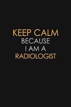 Keep Calm Because I Am A Radiologist: Motivational: 6X9 unlined 129 pages Notebook writing journal