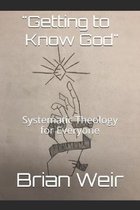 Getting to Know God: Systematic Theology for Everyone