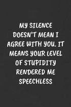 My Silence Doesn't Mean I Agree with You. It Means Your Level of Stupidity Rendered Me Speechless: Sarcastic Humor Blank Lined Journal - Funny Black C