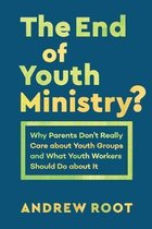 End of Youth Ministry Why Parents Don't Really Care about Youth Groups and What Youth Workers Should Do about It Theology for the Life of the World