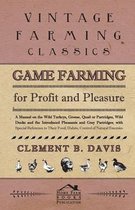 Game Farming For Profit And Pleasure. A Manual On The Wild Turkeys, Grouse, Quail Or Partridges, Wild Ducks And The Introduced Pheasants And Gray Partridges; With Special Reference To Their F