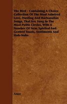 The Bird - Containing A Choice Collection Of The Most Admired Love, Hunting And Bachanalian Songs, That Are Sung In The Most Polite Circles, With A Number Of New, Spirited And Genteel Toasts,