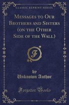 Messages to Our Brothers and Sisters (on the Other Side of the Wall) (Classic Reprint)