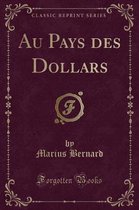 Au Pays Des Dollars (Classic Reprint)