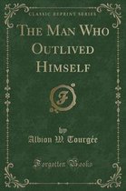 The Man Who Outlived Himself (Classic Reprint)