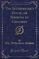 The Interpreter's House, or Sermons to Children (Classic Reprint)