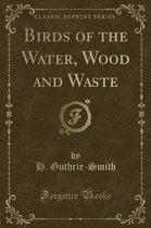 Birds of the Water, Wood and Waste (Classic Reprint)