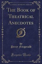 The Book of Theatrical Anecdotes (Classic Reprint)