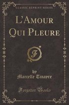 L'Amour Qui Pleure (Classic Reprint)