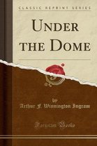 Under the Dome (Classic Reprint)