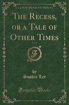The Recess, or a Tale of Other Times, Vol. 1 (Classic Reprint)