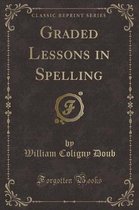Graded Lessons in Spelling (Classic Reprint)