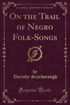 On the Trail of Negro Folk-Songs (Classic Reprint)