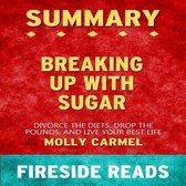 Breaking Up With Sugar: Divorce the Diets, Drop the Pounds, and Live Your Best Life by Molly Carmel: Summary by Fireside Reads