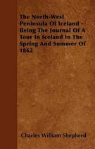 The North-West Peninsula Of Iceland - Being The Journal Of A Tour In Iceland In The Spring And Summer Of 1862