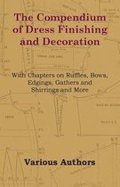 The Compendium of Dress Finishing and Decoration - With Chapters on Ruffles, Bows, Edgings, Gathers and Shirrings and More