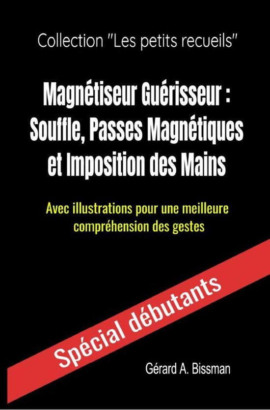 Les petits recueils - Magnétiseur Guérisseur : souffle, passes magnétiques et imposition des mains