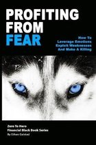 Profiting From Fear: How To Leverage Emotions, Exploit Weaknesses And Make A Killing