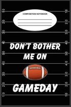 Don't Bother Me On Gameday: A 6 x 9, 100-page, college-ruled composition book for sports fans