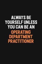 Always Be Yourself Unless You Can Be An Operating Department Practitioner: Inspirational life quote blank lined Notebook 6x9 matte finish